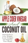 Apple Cider Vinegar and Coconut Oil : Superfoods to Lose Weight, Look Younger and Improve Your Heath - Book