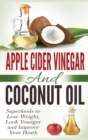 Apple Cider Vinegar and Coconut Oil : Superfoods to Lose Weight, Look Younger and Improve Your Heath (Hardcover) - Book