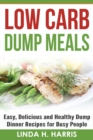 Low Carb Dump Meals : Easy, Delicious and Healthy Dump Dinner Recipes for Busy People - Book
