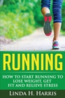 Running : How to Start Running to Lose Weight, Get Fit and Relieve Stress - Book