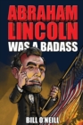 Abraham Lincoln Was A Badass : Crazy But True Stories About The United States' 16th President - Book