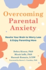 Overcoming Parental Anxiety : Rewire Your Brain to Worry Less and Enjoy Parenting More - eBook