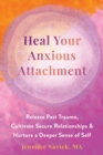 Heal Your Anxious Attachment : Release Past Trauma, Cultivate Secure Relationships, and Nurture a Deeper Sense of Self - Book
