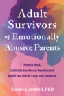 Adult Survivors of Emotionally Abusive Parents : How to Heal, Cultivate Emotional Resilience, and Build the Life and Love You Deserve - Book
