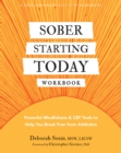 Sober Starting Today Workbook : Powerful Mindfulness and CBT Tools to Help You Break Free from Addiction - eBook