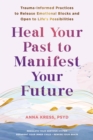 Heal Your Past to Manifest Your Future : Trauma-Informed Practices to Release Emotional Blocks and Open to Life's Possibilities - Book