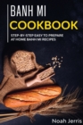 Banh Mi Cookbook : Step-By-step Easy to Prepare at Home Banh Mi Recipes - Book