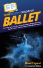 HowExpert Guide to Ballet : 101+ Tips to Learn How to Get Started in Ballet, Discover Tips & Tricks, and Become a Better Ballet Dancer - Book