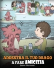 Addestra il tuo drago a fare amicizia : (Teach Your Dragon To Make Friends) Una simpatica storia per bambini, per educarli all'amicizia e alle abilit? sociali. - Book