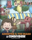 Addestra il tuo drago a condividere : (Teach Your Dragon To Share) Un libro sui draghi per insegnare ai bambini a condividere. Una simpatica storia per bambini, per educarli alla condivisione e al lav - Book