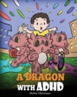 A Dragon With ADHD : A Children's Story About ADHD. A Cute Book to Help Kids Get Organized, Focus, and Succeed. - Book