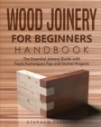 Wood Joinery for Beginners Handbook : The Essential Joinery Guide with Tools, Techniques, Tips and Starter Projects - Book