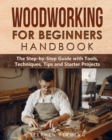 Woodworking for Beginners Handbook : The Step-by-Step Guide with Tools, Techniques, Tips and Starter Projects - Book