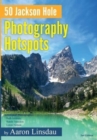 50 Jackson Hole Photography Hotspots : A Guide for Photographers and Wildlife Enthusiasts - Book