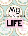 My Cross Stitch Life : Cross Stitchers Journal DIY Crafters Hobbyists Pattern Lovers Collectibles Gift For Crafters Birthday Teens Adults How To Needlework Grid Templates - Book