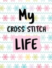 My Cross Stitch Life : Cross Stitchers Journal DIY Crafters Hobbyists Pattern Lovers Collectibles Gift For Crafters Birthday Teens Adults How To Needlework Grid Templates - Book