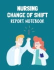 Nursing Change Of Shift Report Notebook : Patient Care Nursing Report Change of Shift Hospital RN's Long Term Care Body Systems Labs and Tests Assessments Nurse Appreciation Day - Book