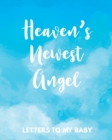 Heaven's Newest Angel Letters To My Baby : A Diary Of All The Things I Wish I Could Say Newborn Memories Grief Journal Loss of a Baby Sorrowful Season Forever In Your Heart Remember and Reflect - Book
