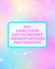 My Unicorn Astronomy Observation Notebook : Record and Sketch Star Wheel Night Sky Backyard Star Gazing Planner - Book