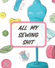 All My Sewing Shit : For Beginners Yards of Fabric Quick Stitch Designs - Book