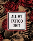All My Tattoo Shit : Cultural Body Art Doodle Design Inked Sleeves Traditional Rose Free Hand Lettering - Book