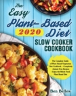 The Easy Plant-Based Diet Slow Cooker Cookbook 2020 : The Complete Guide of Plant-Based Vegetarian Diet Cookbook - Completely Animal-Free Recipes - Enjoy the Whole Food, Plant Based Diet - Book