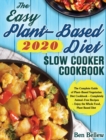 The Easy Plant-Based Diet Slow Cooker Cookbook 2020 : The Complete Guide of Plant-Based Vegetarian Diet Cookbook - Completely Animal-Free Recipes - Enjoy the Whole Food, Plant Based Diet - Book