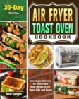 Air Fryer Toast Oven Cookbook : Amazingly Delicious Air Fryer Toast Oven Recipe to Fry, Bake, Grill, and Roast. ( 30-Day Meal Plan ) - Book