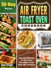 Air Fryer Toast Oven Cookbook : Amazingly Delicious Air Fryer Toast Oven Recipe to Fry, Bake, Grill, and Roast. ( 30-Day Meal Plan ) - Book
