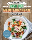 The Ultimate DASH Diet Mediterranean Cookbook : The Beginner's Solution Guide to Manage Your Diet with Meal Planning & Prepping - Book