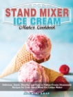 Stand Mixer Ice Cream Maker Cookbook : Delicious, Quick, Healthy, and Easy to Follow Frozen Homemade Recipes for Your Stand Mixer Ice Cream Maker - Book