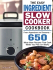 The Easy Ingredient Slow Cooker Cookbook : From Appetizers to Desserts - 650 Must-Have Recipes That Cook While You Play (or Work) - Book