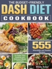 The Budget - Friendly Dash Diet Cookbook : 555 Affordable and Healthy Recipes to Enjoy Your Cooking and Delicious Meals Everyday - Book