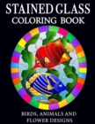 Stained Glass Coloring Book : Flowers, Animals and Birds Designs: Stained glass coloring book with flower, animals and birds designs - Book