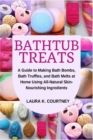 Bathtub Treats : A Guide to Making Bath Bombs, Truffles, and Melts at Home Using All-Natural Skin-Nourishing Ingredients - Book