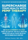 Supercharge Your Health with PEMF Therapy : How Pulsed Electromagnetic Field (PEMF) Therapy Can Jumpstart Your Health, Banish Pain, Improve Sleep, and Help Prevent and Relieve Over 80 Common Health Co - Book