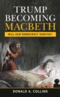 Trump Becoming Macbeth : Will Our Democracy Survive? - eBook