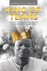 King of Teams : How to Create Winning Teams in an Unconventional Way - Book