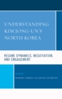 Understanding Kim Jong-un's North Korea : Regime Dynamics, Negotiation, and Engagement - Book