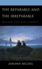 The Reparable and the Irreparable : Being Human in the Age of Vulnerability - Book