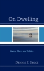 On Dwelling : Poetry, Place, and Politics - Book