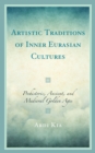 Artistic Traditions of Inner Eurasian Cultures : Prehistoric, Ancient, and Medieval Golden Ages - Book