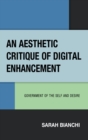 An Aesthetic Critique of Digital Enhancement : Government of the Self and Desire - Book