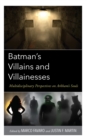 Batman’s Villains and Villainesses : Multidisciplinary Perspectives on Arkham’s Souls - Book