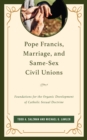 Pope Francis, Marriage, and Same-Sex Civil Unions : Foundations for the Organic Development of Catholic Sexual Doctrine - Book