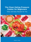 The Clean Eating Pressure Cooker for Beginners : Tasty and Easy Recipes for You - Book