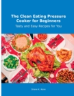 The Clean Eating Pressure Cooker for Beginners : Tasty and Easy Recipes for You - Book