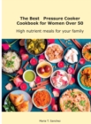 The Best Pressure Cooker Cookbook for Women Over 50 : High nutrient meals for your family - Book