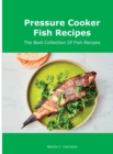 Pressure Cooker Fish Recipes : The Best Collection Of Fish Recipes - Book