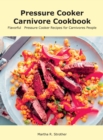 Pressure Cooker Carnivore Cookbook : Flavorful Pressure Cooker Recipes for Carnivores People - Book